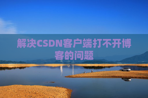 解决CSDN客户端打不开博客的问题